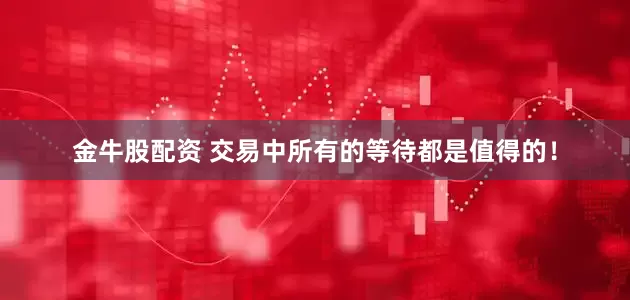金牛股配资 交易中所有的等待都是值得的！