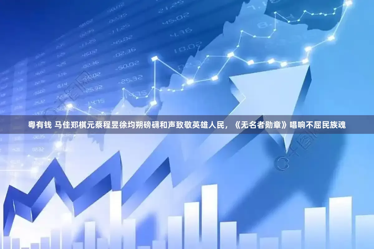 粤有钱 马佳郑棋元蔡程昱徐均朔磅礴和声致敬英雄人民，《无名者勋章》唱响不屈民族魂
