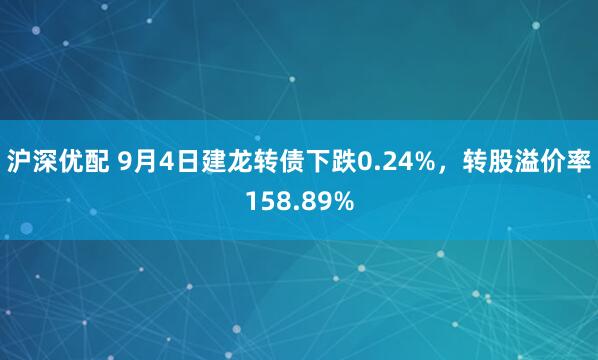 沪深优配 9月4日建龙转债下跌0.24%，转股溢价率158.89%