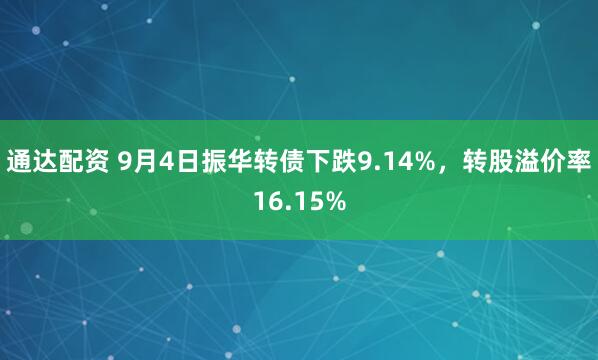 通达配资 9月4日振华转债下跌9.14%，转股溢价率16.15%