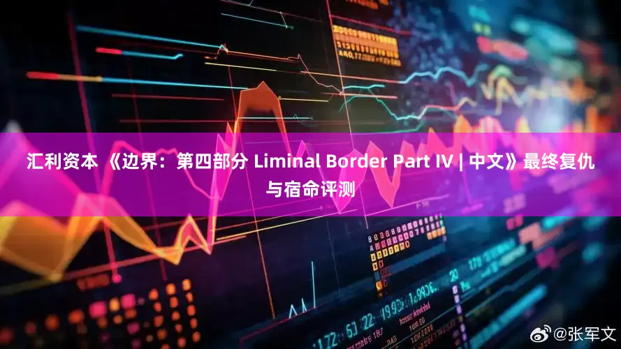 汇利资本 《边界：第四部分 Liminal Border Part IV | 中文》最终复仇与宿命评测