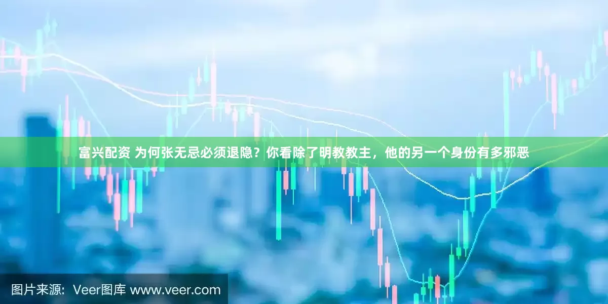 富兴配资 为何张无忌必须退隐？你看除了明教教主，他的另一个身份有多邪恶