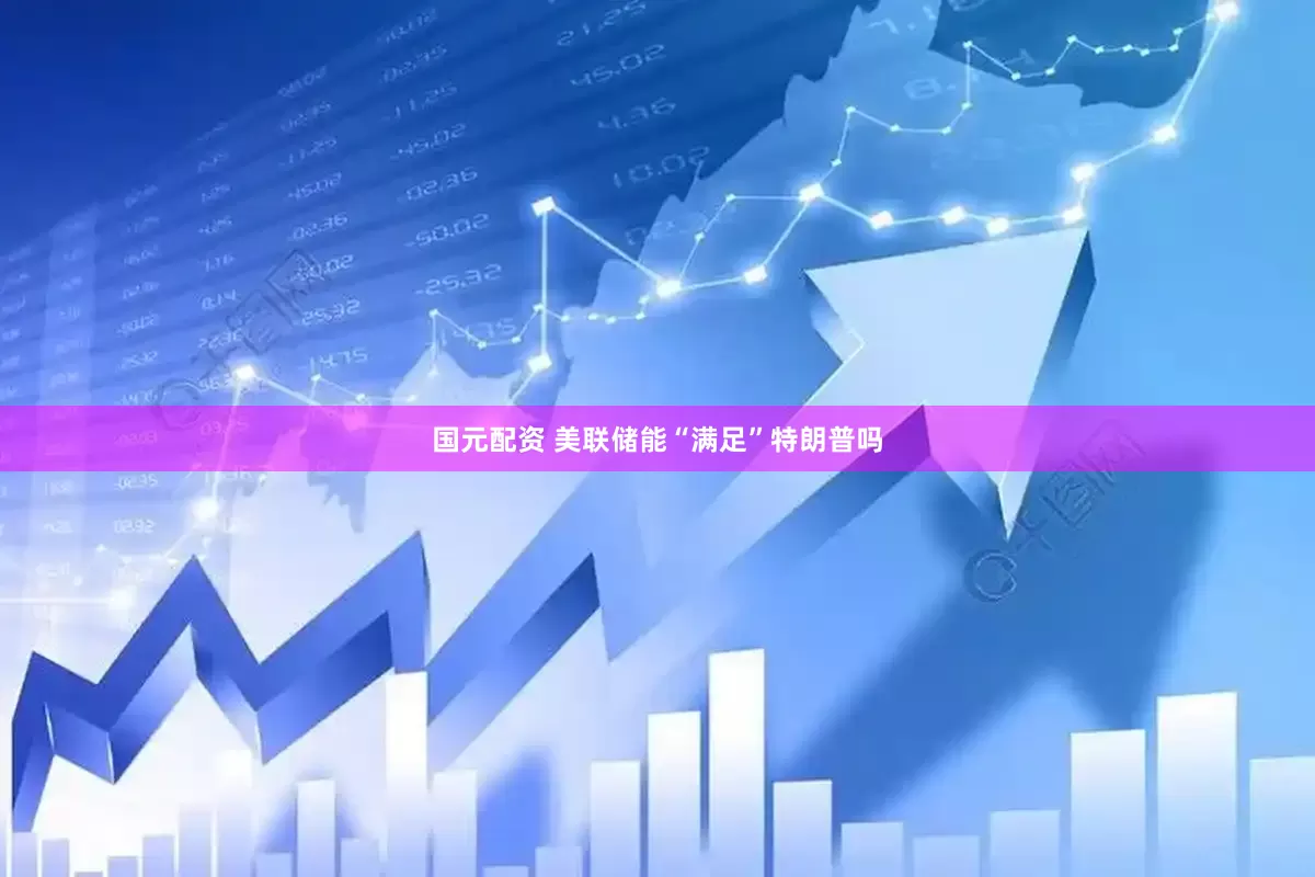国元配资 美联储能“满足”特朗普吗